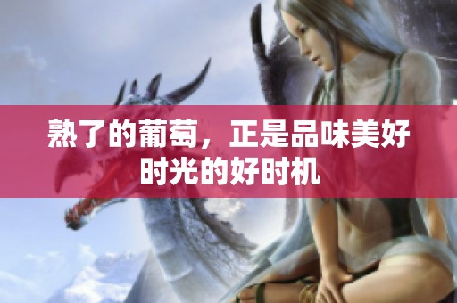 熟了的葡萄，正是品味美好时光的好时机