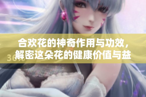 合欢花的神奇作用与功效，解密这朵花的健康价值与益处