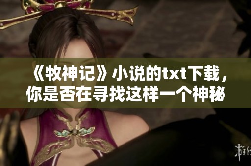 《牧神记》小说的txt下载，你是否在寻找这样一个神秘的故事？
