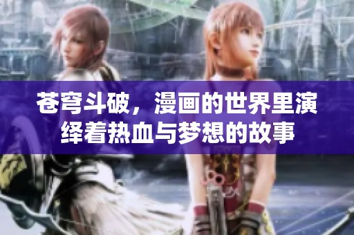 苍穹斗破，漫画的世界里演绎着热血与梦想的故事