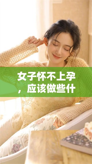 女子怀不上孕，应该做些什么检查呢？探讨相关的检查项目与建议。