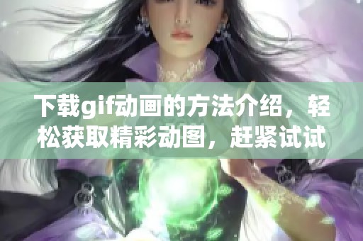 下载gif动画的方法介绍，轻松获取精彩动图，赶紧试试吧！
