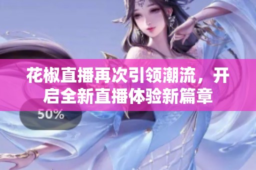 花椒直播再次引领潮流，开启全新直播体验新篇章