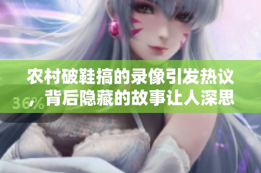 农村破鞋搞的录像引发热议，背后隐藏的故事让人深思