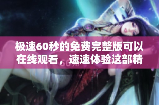 极速60秒的免费完整版可以在线观看，速速体验这部精彩影片吧