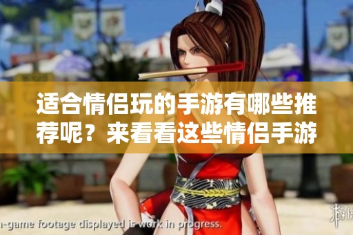 适合情侣玩的手游有哪些推荐呢？来看看这些情侣手游吧！