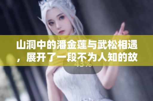 山洞中的潘金莲与武松相遇，展开了一段不为人知的故事