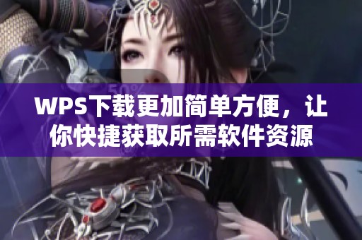 WPS下载更加简单方便，让你快捷获取所需软件资源