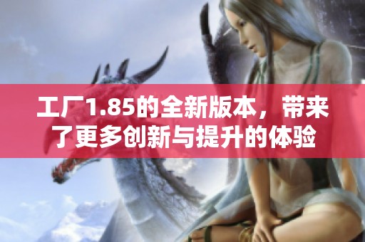 工厂1.85的全新版本，带来了更多创新与提升的体验