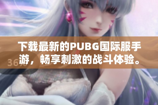 下载最新的PUBG国际服手游，畅享刺激的战斗体验。