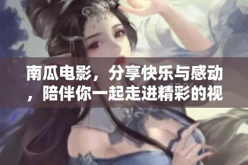 南瓜电影，分享快乐与感动，陪伴你一起走进精彩的视听世界
