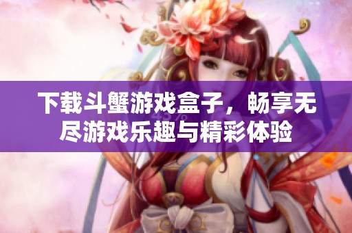 下载斗蟹游戏盒子，畅享无尽游戏乐趣与精彩体验