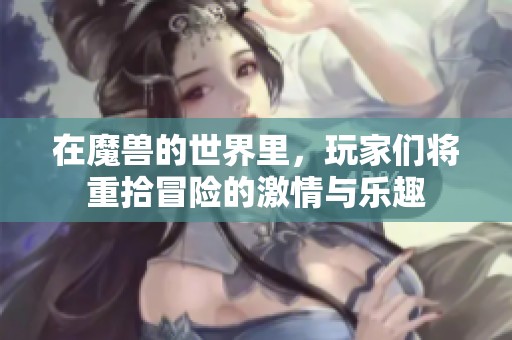在魔兽的世界里，玩家们将重拾冒险的激情与乐趣