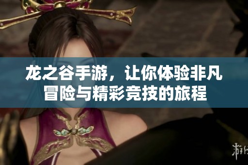 龙之谷手游，让你体验非凡冒险与精彩竞技的旅程