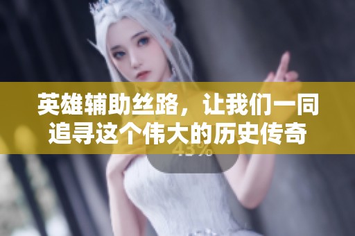 英雄辅助丝路，让我们一同追寻这个伟大的历史传奇