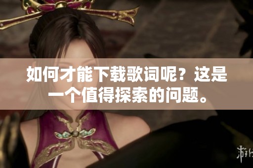 如何才能下载歌词呢？这是一个值得探索的问题。