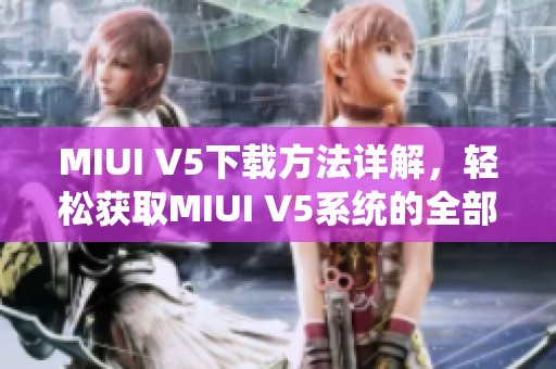 MIUI V5下载方法详解，轻松获取MIUI V5系统的全部特点与功能