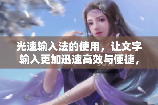 光速输入法的使用，让文字输入更加迅速高效与便捷，这是它的魅力所在