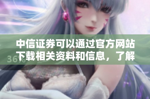 中信证券可以通过官方网站下载相关资料和信息，了解更多服务内容