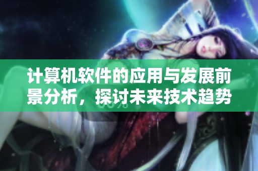 计算机软件的应用与发展前景分析，探讨未来技术趋势与市场潜力