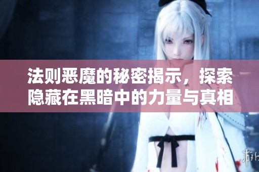 法则恶魔的秘密揭示，探索隐藏在黑暗中的力量与真相