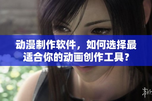 动漫制作软件，如何选择最适合你的动画创作工具？