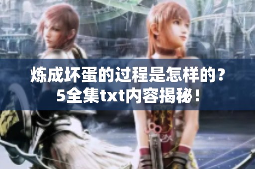 炼成坏蛋的过程是怎样的？5全集txt内容揭秘！