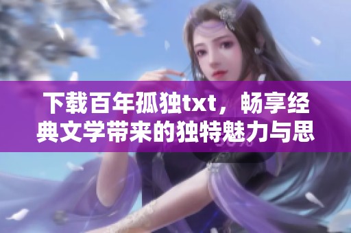 下载百年孤独txt，畅享经典文学带来的独特魅力与思考