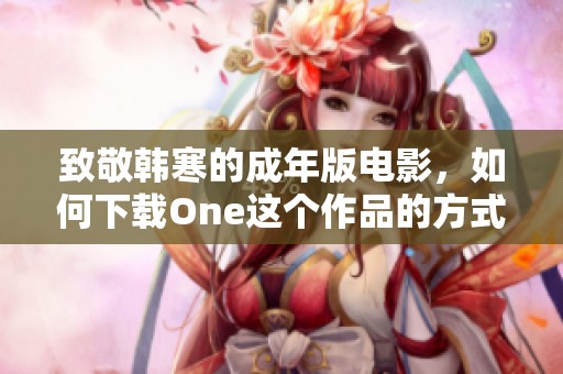 致敬韩寒的成年版电影，如何下载One这个作品的方式分享给大家