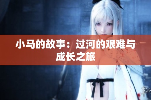 小马的故事：过河的艰难与成长之旅