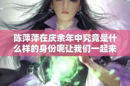 陈萍萍在庆余年中究竟是什么样的身份呢让我们一起来探讨一下吧
