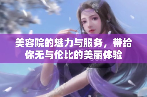美容院的魅力与服务，带给你无与伦比的美丽体验