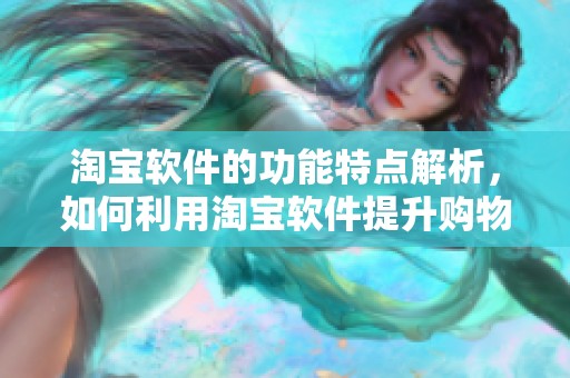 淘宝软件的功能特点解析，如何利用淘宝软件提升购物体验
