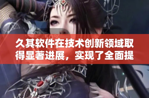 久其软件在技术创新领域取得显著进展，实现了全面提升和突破