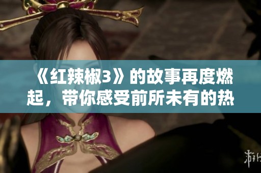 《红辣椒3》的故事再度燃起，带你感受前所未有的热情与激情