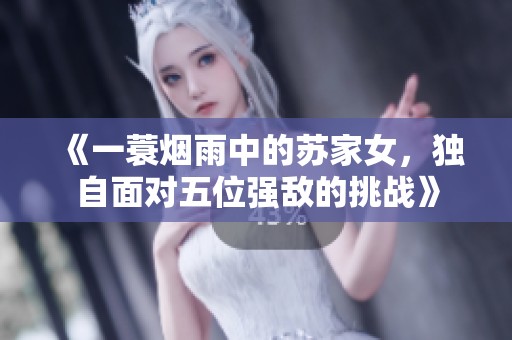 《一蓑烟雨中的苏家女，独自面对五位强敌的挑战》