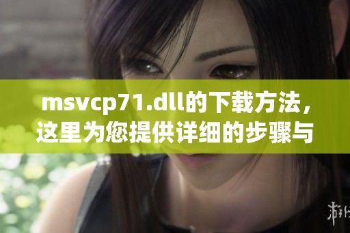 msvcp71.dll的下载方法，这里为您提供详细的步骤与链接