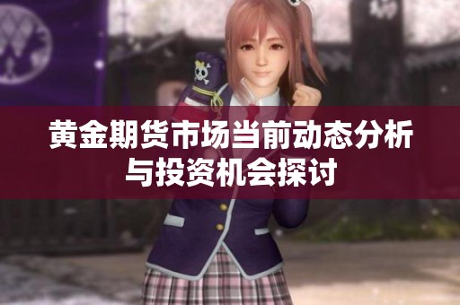 黄金期货市场当前动态分析与投资机会探讨