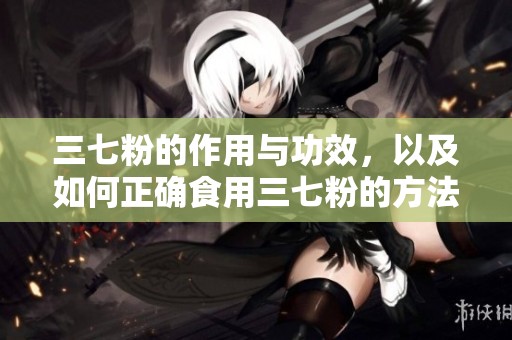三七粉的作用与功效，以及如何正确食用三七粉的方法