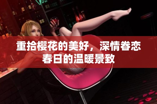 重拾樱花的美好，深情眷恋春日的温暖景致