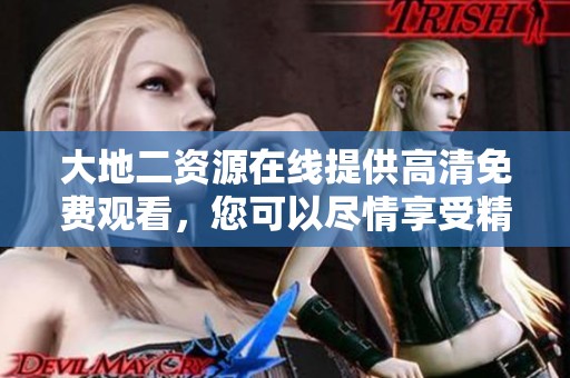 大地二资源在线提供高清免费观看，您可以尽情享受精彩内容与丰富资源