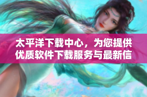 太平洋下载中心，为您提供优质软件下载服务与最新信息。