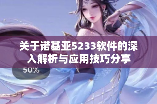 关于诺基亚5233软件的深入解析与应用技巧分享
