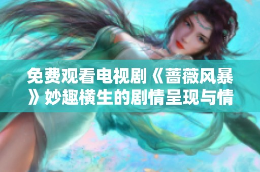 免费观看电视剧《蔷薇风暴》妙趣横生的剧情呈现与情感冲突