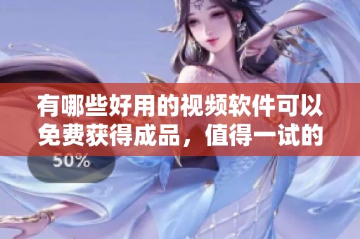 有哪些好用的视频软件可以免费获得成品，值得一试的选项汇总来啦