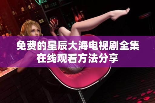 免费的星辰大海电视剧全集在线观看方法分享
