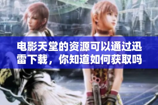 电影天堂的资源可以通过迅雷下载，你知道如何获取吗