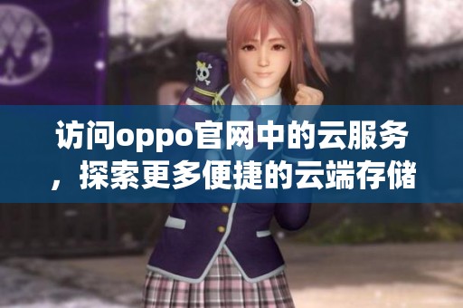 访问oppo官网中的云服务，探索更多便捷的云端存储解决方案