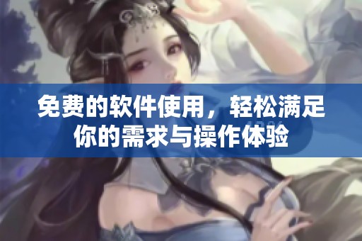免费的软件使用，轻松满足你的需求与操作体验