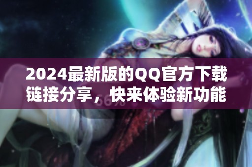 2024最新版的QQ官方下载链接分享，快来体验新功能和提升的使用体验